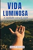 Vida Luminosa: A verdade Curar&Atilde;&iexcl; voc&Atilde;&ordf; (Portuguese Edition)