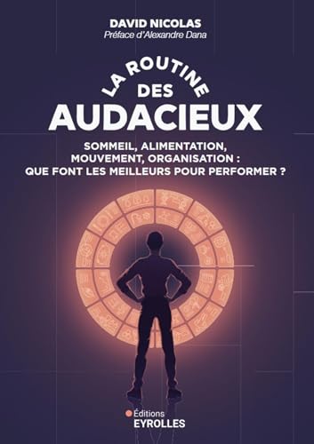 La routine des audacieux: Sommeil, alimentation, mouvement, organisation : que