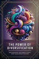 The Power of Diversification: How Spreading Investments Across Asset Classes Benefits Everyone B0D4HP9PNF Book Cover