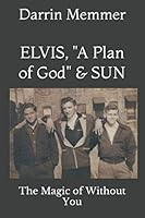 ELVIS, "A Plan of God" & SUN: The Magic of Without You 1973753456 Book Cover