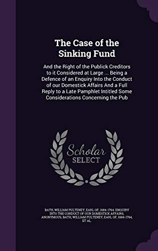 The Case of the Sinking Fund: And the Right of the Publick Creditors to it Considered at Large ... Being a Defence of an Enquiry Into the Conduct of ... Some Considerations Concerning the Pub