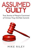 Assumed Guilty: True Stories of People Found Guilty of Crimes They Did Not Commit 0692584773 Book Cover