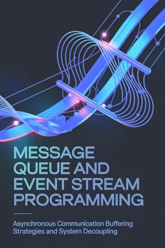 MESSAGE QUEUE AND EVENT STREAM PROGRAMMING: Asynchronous Communication Buffering Strategies and System Decoupling
