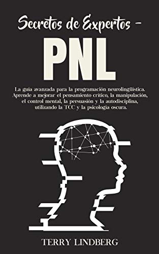 Secretos de Expertos - PNL: La guía avanzada para la programación neurolingüística. Aprende a mejorar el pensamiento crítico, la manipulación, el ... TCC y la psicología oscura! (Spanish Edition)