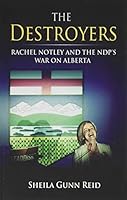 The Destroyers: Rachel Notley and the Ndp's War on Alberta 0995016801 Book Cover