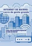 Internet de bairro: Lucro de gente grande : Como criar sua própria empresa de Servidor de Internet (Portuguese Edition)