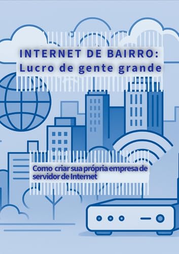 Internet de bairro: Lucro de gente grande : Como criar sua própria empresa de Servidor de Internet (Portuguese Edition)