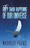 The Grey Swan Happening of our Universe