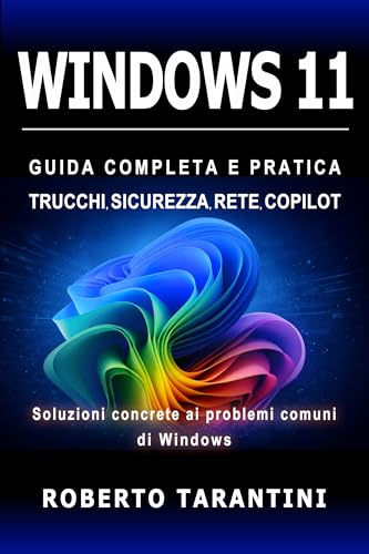 Windows 11: Guida Completa e Pratica, Trucchi, Sicurezza, Rete e Copilot. Soluzioni concrete ai problemi comuni di Windows (Italian Edition)
