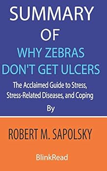 Summary of Why Zebras Don't Get Ulcers by Robert M. Sapolsky : The Acclaimed Guide to Stress, Stress-Related Diseases, and Coping