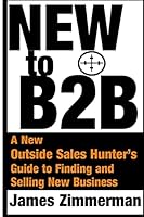 New to B2B: A New Sales Hunter's Guide to Finding and Selling New Business 1507600984 Book Cover