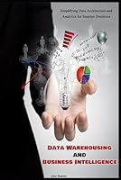 Data Warehousing and Business Intelligence: Simplifying Data Architecture and Analytics for Smarter Decisions B0F6CRKNDY Book Cover
