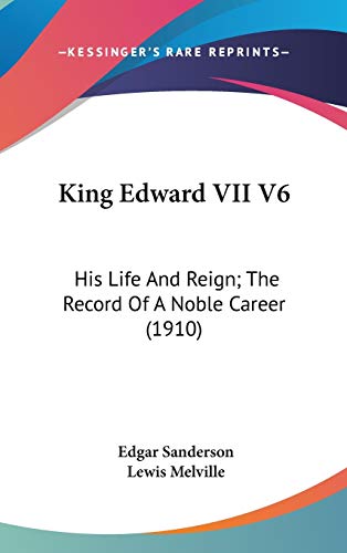 King Edward VII V6: His Life And Reign; The Record Of A Noble Career (1910)