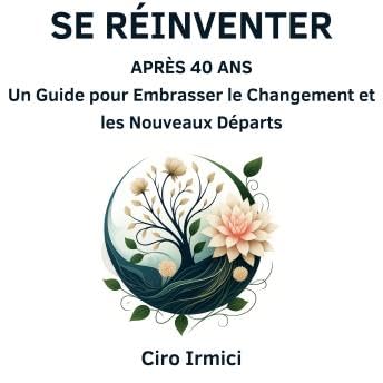 Se Réinventer Après 40 Ans : Un Guide pour Embrasser le Changement et les Nouveaux Départs - Ciro Irmici