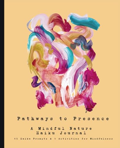 Pathways to Presence : A Mindful Nature Haiku Journal -: 45 Haiku Prompts and 7 Activities for Mindfulness