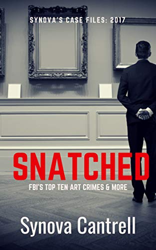 Snatched: The FBI's Top Ten Art Crimes and more (Synova's Case Files Book 2017)