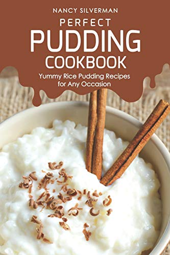 Perfect Pudding Cookbook: Yummy Rice Pudding Recipes for Any Occasion