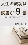 人生の成功は読書が9割: 読書で人生を変えたストーリー 人生の成功は読書が9割: 読書で人生を変えたストーリー
