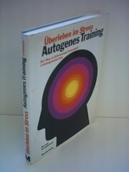 Autogenes Training: Überleben im Stress: Der Weg zu Entspannung Gesundheit Leistungssteigerung
