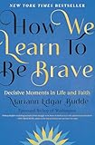 How We Learn to Be Brave: Decisive Moments in Life and Faith