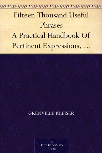 Fifteen Thousand Useful Phrases A Practical Handbook Of Pertinent Expressions, Striking Similes, Literary, Commercial, Conversational, And Oratorical ... Persons Who Read, Write, And Speak English