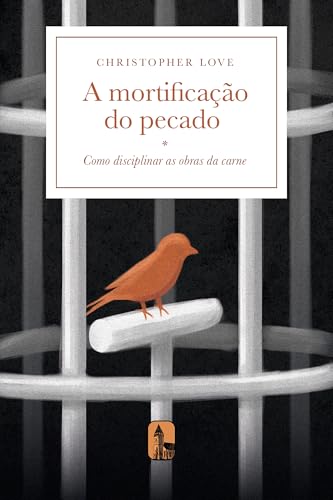 A mortificação do pecado: Como disciplinar as obras da carne - Love, Christopher