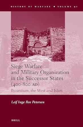 Siege Warfare and Military Organization in the Successor States (400-800 Ad): Byzantium, the West and Islam: 91 New Edition book cover