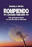 ROMPIENDO LEALTADES FAMILIARES: UNA GUÍA PARA TRAZAR TU RUTA DE VIDA EN LIBERTAD