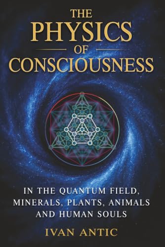 The Physics of Consciousness: In the Quantum Field, Minerals, Plants, Animals and Human Souls (Existence - Consciousness - Bliss)