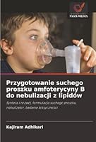Przygotowanie suchego proszku amfoterycyny B do nebulizacji z lipidów: Synteza i rozwój, formulacja suchego proszku, nebulizator, badanie toksycznosci (Polish Edition) 3330843055 Book Cover
