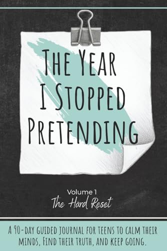 The Year I Stopped Pretending: The Hard Reset: A Guided Teen Journal for Anxiety Relief, Stress Reset, Emotional Growth, and Rea
