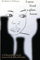 "I Once Lived in a Glass House": A 12 Step Guide to Recovery Using Godly Biblical Principles 1477682740 Book Cover