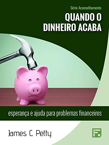 Quando o dinheiro acaba: esperança e ajuda para problemas financeiros (Série Aconselhamento Livro 27) por [James C. Petty, Tiago J. Santos Filho, Antonivan Pereira]
