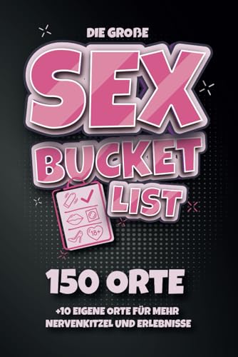 Die große SEX BUCKET LIST: 150 Orte +10 eigene Orte für mehr Nervenkitzel und Erlebnisse