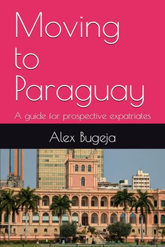 Moving to Paraguay: A guide for prospective expatriates (Guides for Prospective Expatriates)