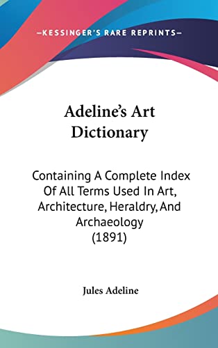 Adeline's Art Dictionary: Containing A Complete Index Of All Terms Used In Art, Architecture, Heraldry, And Archaeology (1891)