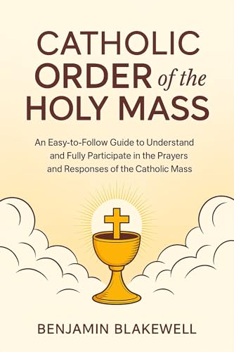 Catholic Order of the Holy Mass: An Easy-to-Follow Guide to Understand and Fully Participate in the Prayers and Responses of the Catholic Mass