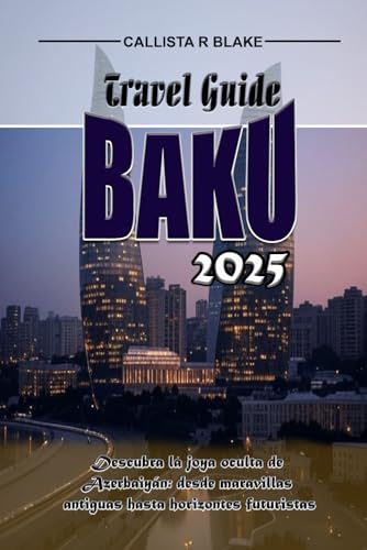BAKU TRAVEL GUIDE 2025: Uncover Azerbaijan’s Hidden Gem – From Ancient Wonders to Futuristic Skylines