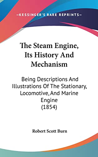 The Steam Engine, Its History And Mechanism: Being Descriptions And Illustrations Of The Stationary, Locomotive, And Marine Engine (1854)