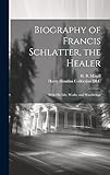  Biography of Francis Schlatter, the Healer: With His Life, Works, and Wanderings