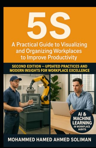 5S: A Practical Guide to Visualizing and Organizing Workplaces to Improve Productivity – Second Edition (Lean Foundations & Advanced AI Applications Series)