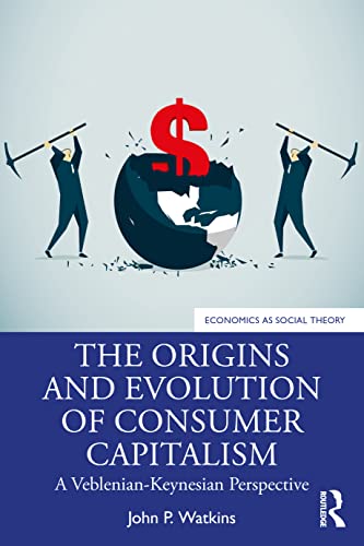 The Origins and Evolution of Consumer Capitalism (Economics as Social Theory)
