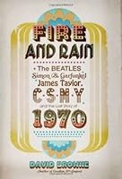 Fire and Rain: The Beatles, Simon and Garfunkel, James Taylor, CSNY and the Lost Story of 1970 1617935603 Book Cover