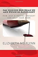 She Nodded Her Head Up and Down in Agreement: How Just a Second Thought Can Help Your Book 1727321049 Book Cover