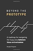 Beyond The Prototype: A roadmap for navigating the fuzzy area between ideas and outcomes. 1733495703 Book Cover