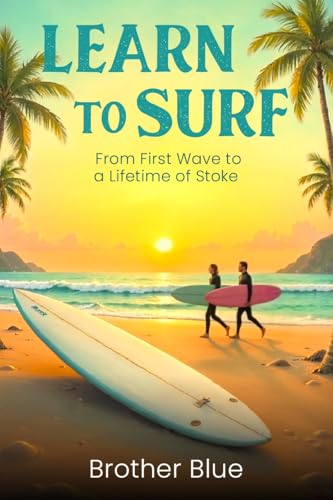 Learn To Surf: Your Beginners Guide from your First Wave to a Lifetime of Stoke (Brother Blue Books)