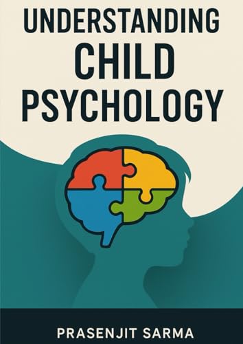 Understanding Child Psychology: A Practical Guide for Parents, Teachers & Mentors