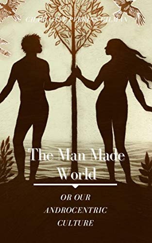 The Man-Made World Or Our Androcentric Culture: Original Classics and Annotated (English Edition)