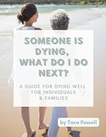 Someone is Dying, what do I do Next?: A guide for dying well for individuals & families B0D8T6Y76P Book Cover