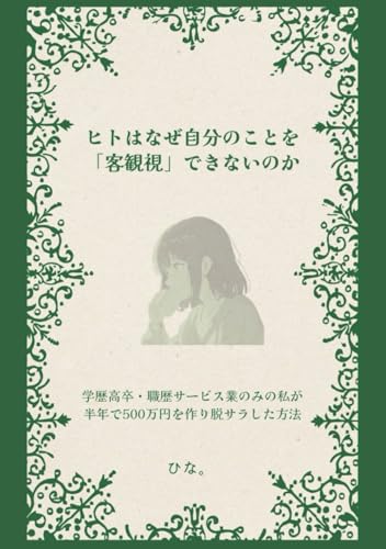 ヒトはなぜ自分のことを「客観視」できないのか: 学歴高卒・職歴サービス業のみの私が半年で500万円を作り脱サラした方法 (Japanese Edition)